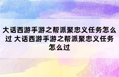 大话西游手游之帮派聚忠义任务怎么过 大话西游手游之帮派聚忠义任务怎么过